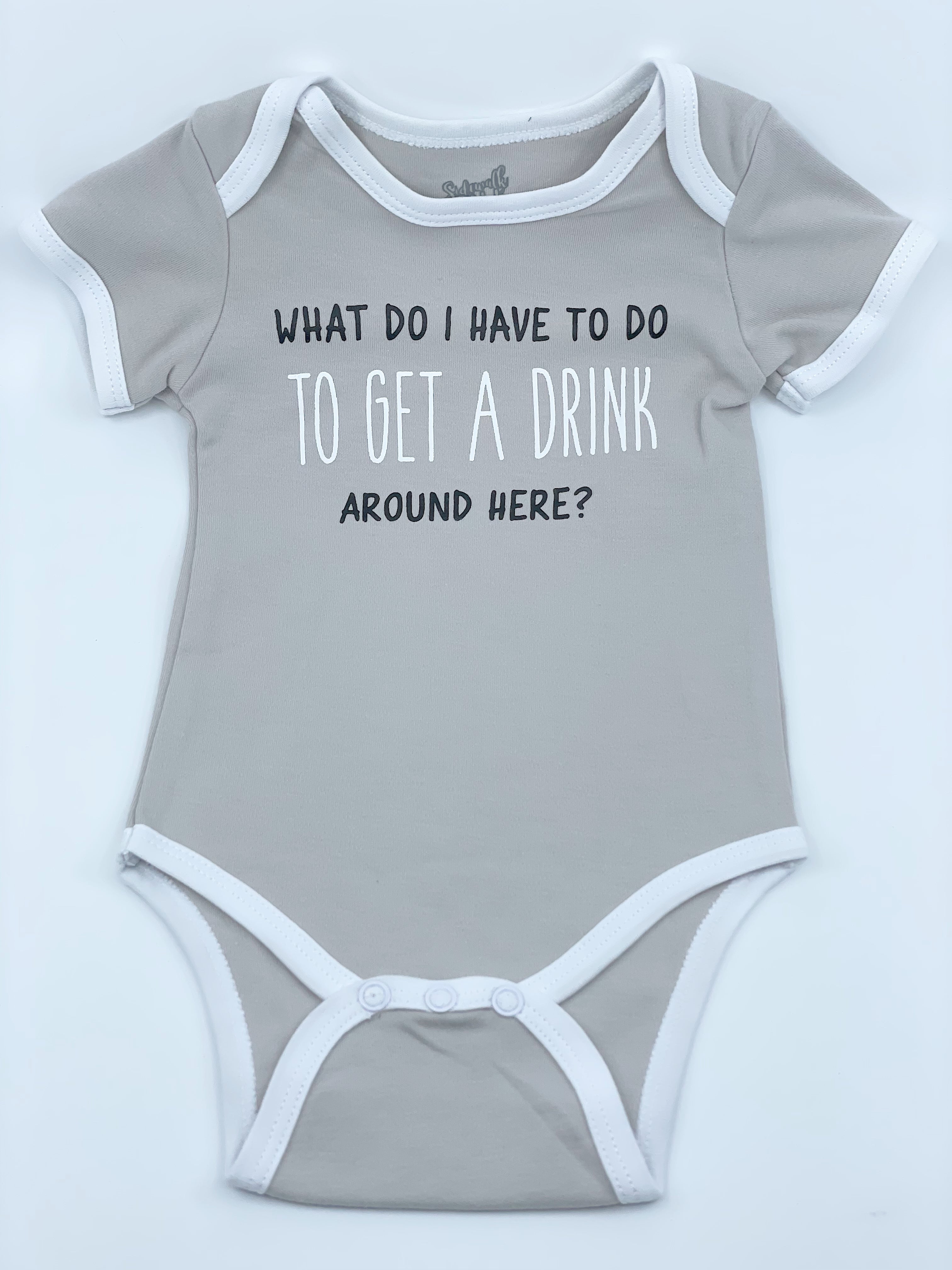 Baby Onesie - What Do I Have To Do To Get A Drink Around Here? 6 - 12 Months