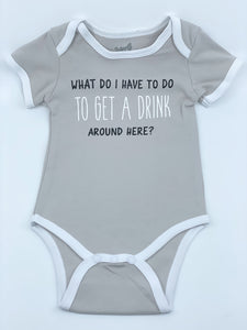 Baby Onesie - What Do I Have To Do To Get A Drink Around Here? 12- 24 Months